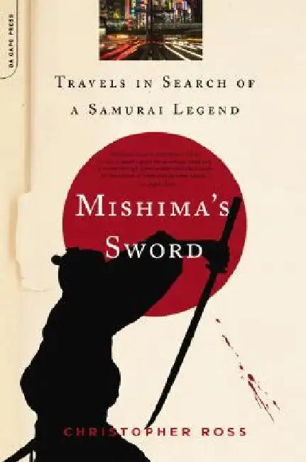 Mishima's Sword: Travels in Search of a Samurai Legend by Christopher Ross