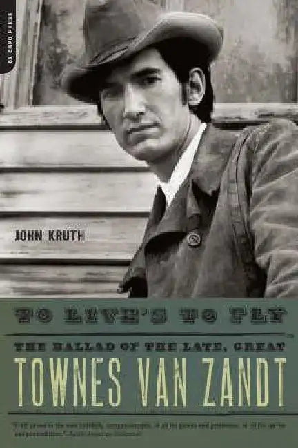 To Live's to Fly: The Ballad of the Late, Great Townes Van Zandt by John Kruth