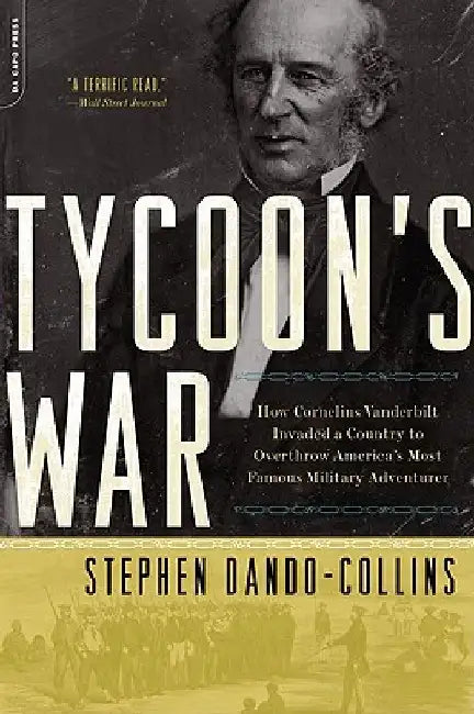 Tycoon's War: How Cornelius Vanderbilt Invaded a Country to Overthrow America's Most Famous Military Adventurer by Stephen Dando-Collins