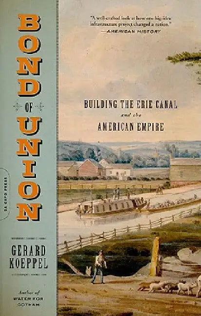 Bond of Union: Building the Erie Canal and the American Empire by Gerard Koeppel