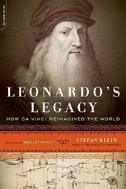 Leonardo's Legacy: How Da Vinci Reimagined the World by Stefan Klein