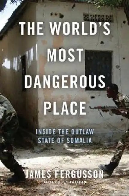 The World's Most Dangerous Place: Inside the Outlaw State of Somalia by James Fergusson