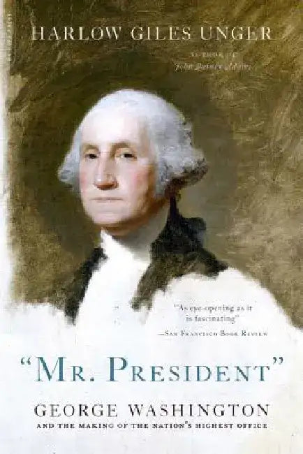 Mr. President: George Washington and the Making of the Nation's Highest Office by Harlow Giles Unger