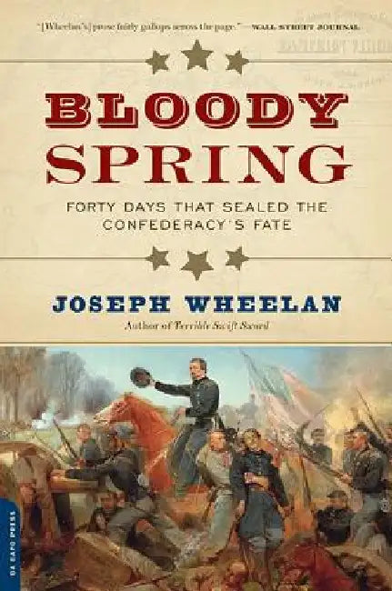 Bloody Spring: Forty Days That Sealed the Confederacy's Fate by Joseph Wheelan