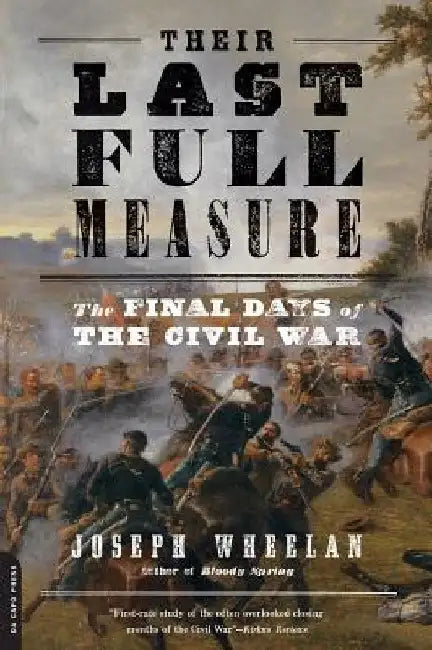 Their Last Full Measure: The Final Days of the Civil War by Joseph Wheelan
