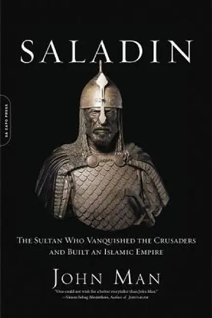 Saladin: The Sultan Who Vanquished the Crusaders and Built an Islamic Empire by John Man