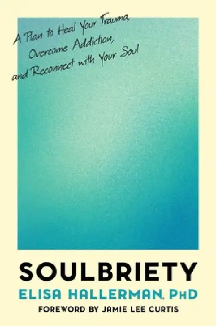Soulbriety: A Plan to Heal Your Trauma, Overcome Addiction, and Reconnect with Your Soul by Elisa Hallerman