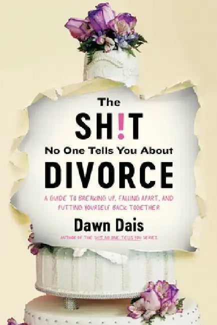 The Sh!t No One Tells You about Divorce: A Guide to Breaking Up, Falling Apart, and Putting Yourself Back Together by Dawn Dais