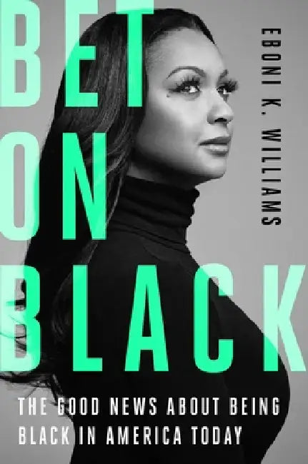 Bet on Black: The Good News about Being Black in America Today by Eboni K. Williams