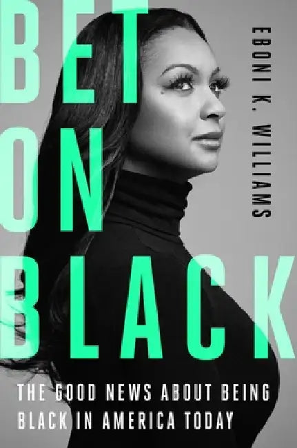 Bet on Black: The Good News about Being Black in America Today by Eboni K., Esq. Williams