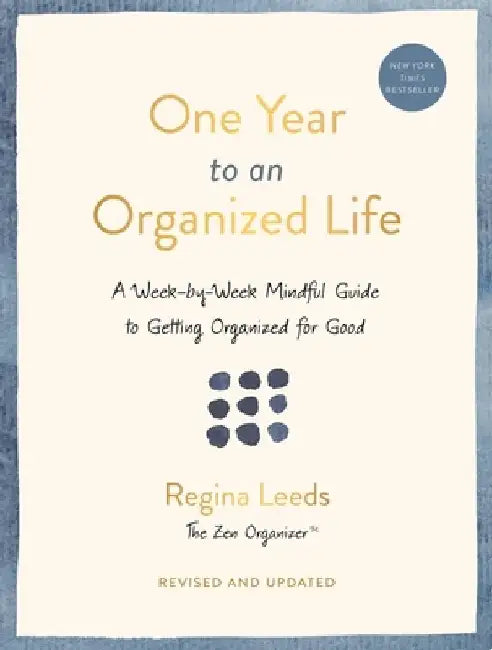 One Year to an Organized Life: A Week-By-Week Mindful Guide to Getting Organized for Good by Regina Leeds
