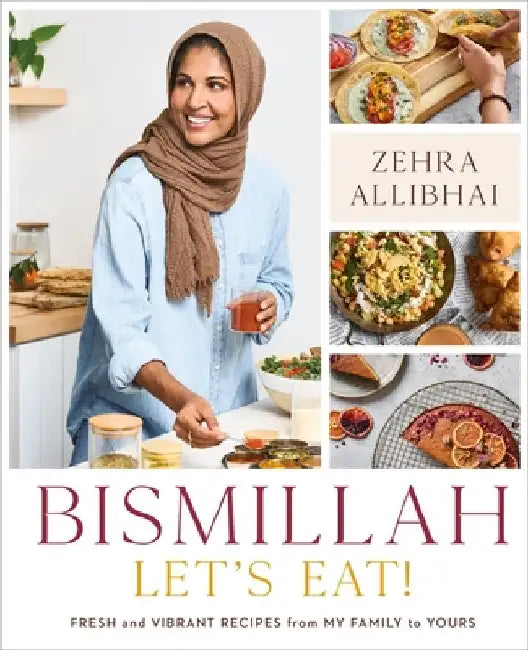 Bismillah, Let's Eat!: Fresh and Vibrant Recipes from My Family to Yours by Zehra Allibhai
