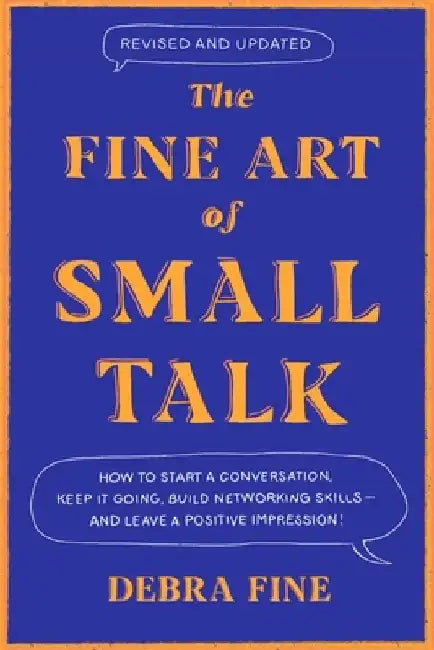 The Fine Art of Small Talk: How to Start a Conversation, Keep It Going, Build Networking Skills -- And Leave a Positive Impression! by Debra Fine