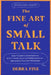 The Fine Art of Small Talk: How to Start a Conversation, Keep It Going, Build Networking Skills -- And Leave a Positive Impression! by Debra Fine