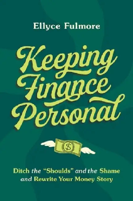 Keep Finance Personal: Ditch the "Shoulds" and the Shame and Rewrite Your Money Story by Ellyce Fulmore
