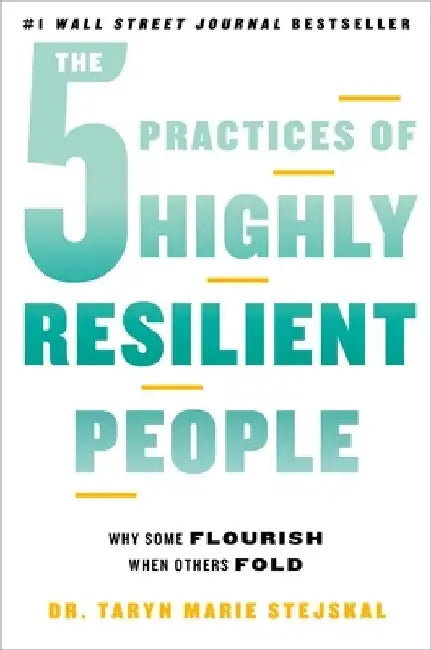 The 5 Practices of Highly Resilient People: Why Some Flourish When Others Fold by Taryn Marie Stejskal