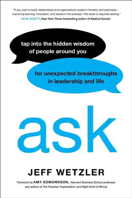 Ask: Tap Into the Hidden Wisdom of People Around You for Unexpected Breakthroughs in Leadership and Life by Jeff Wetzler, Amy Edmondson