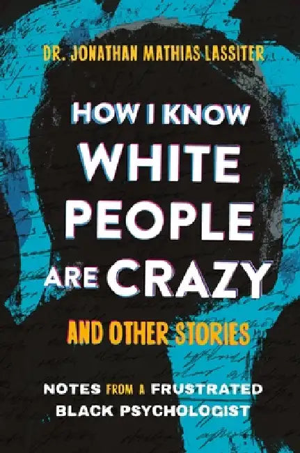 How I Know White People Are Crazy and Other Stories: Notes from a Frustrated Black Psychologist by Jonathan Lassiter