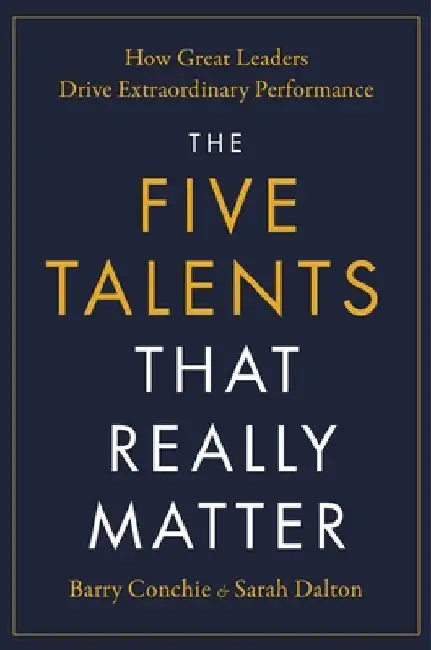 The Five Talents That Really Matter: How Great Leaders Drive Extraordinary Performance by Barry Conchie