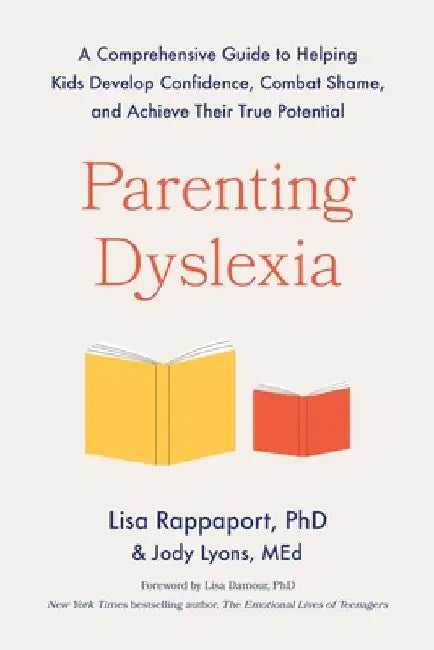Parenting Dyslexia: A Comprehensive Guide to Helping Kids Develop Confidence, Combat Shame, and Achieve Their True Potential by Lisa Rappaport