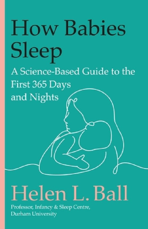 How Babies Sleep: A Science-Based Guide to the First 365 Days and Nights by Helen L. Ball
