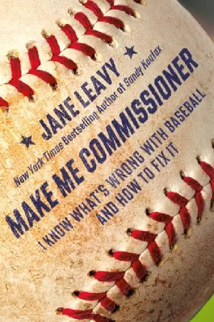 Make Me Commissioner: I Know What's Wrong with Baseball and How to Fix It by Leavy, Jane