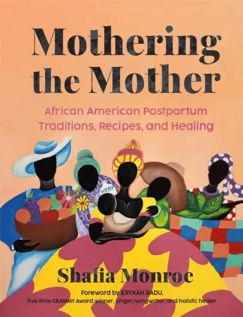 Mothering the Mother: African American Postpartum Traditions, Recipes and Healing by Shafia Monroe, Erykah Badu