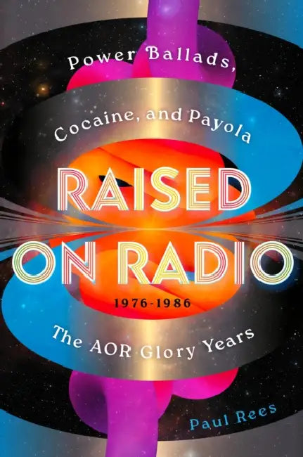 Raised on Radio: Power Ballads, Cocaine & Payola - The Aor Glory Years 1976-1986 by Paul Rees