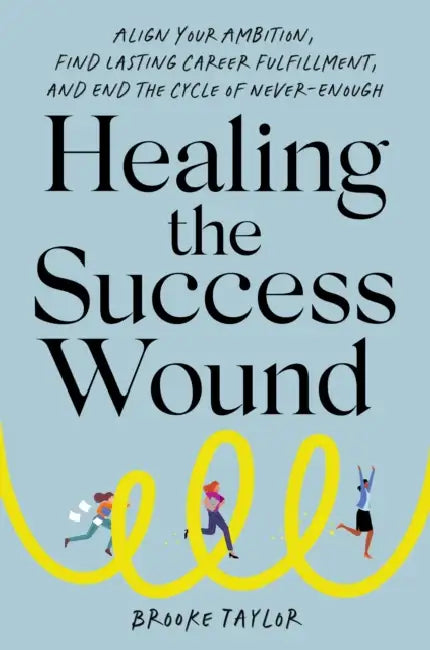 Healing the Success Wound: Align Your Ambition, Find Lasting Career Fulfillment, and End the Cycle of Never-Enough by Brooke Taylor