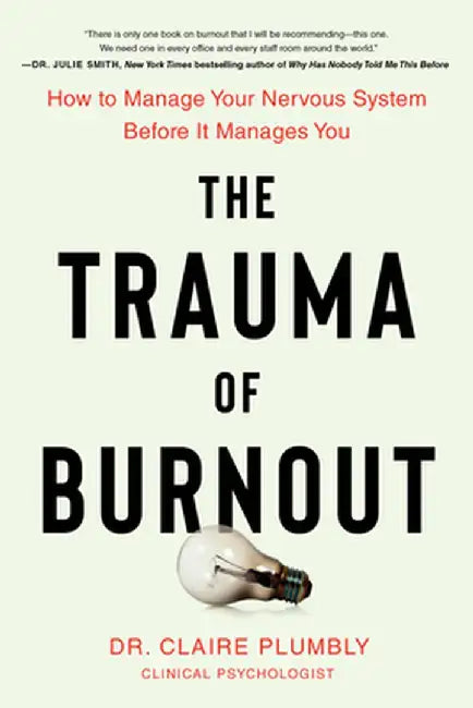 The Trauma of Burnout: How to Manage Your Nervous System Before It Manages You by Claire Plumbly