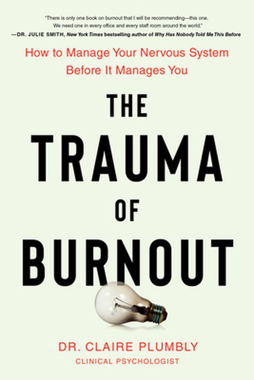 The Trauma of Burnout: How to Manage Your Nervous System Before It Manages You by Claire Plumbly