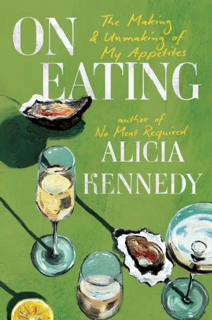On Eating: The Making and Unmaking of My Appetites by Alicia Kennedy
