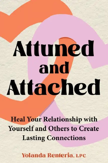Attuned and Attached: Heal Your Relationship with Yourself and Others to Create Lasting Connections by Yolanda Renteria