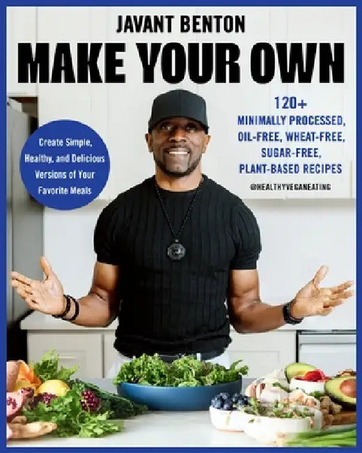 Make Your Own: 120+ Minimally Processed, Oil-Free, Wheat-Free, Sugar-Free, Plant-Based Recipes by Javant Benton