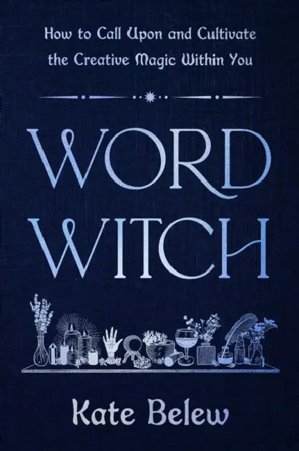 Word Witch: How to Call Upon and Cultivate the Creative Magic Within You by Kate Belew, Robin Rose Bennett