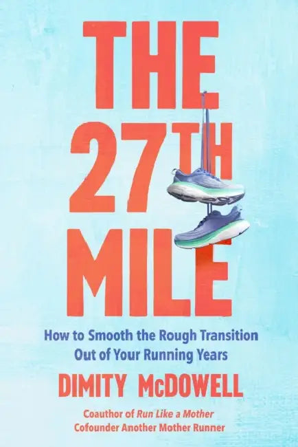 The 27th Mile: How to Smooth the Rough Transition Out of Your Running Years by Dimity McDowell