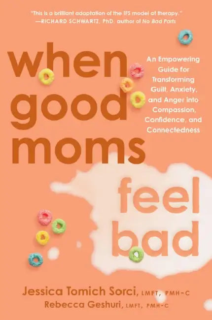 When Good Moms Feel Bad: An Empowering Guide for Transforming Guilt, Anxiety, and Anger Into Compassion, Confidence, and Connectedness by Jessica Tomich Sorci, Rebecca Geshuri