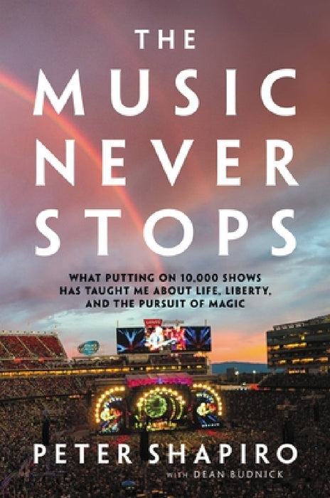The Music Never Stops: What Putting on 10,000 Shows Has Taught Me about Life, Liberty, and the Pursuit of Magic