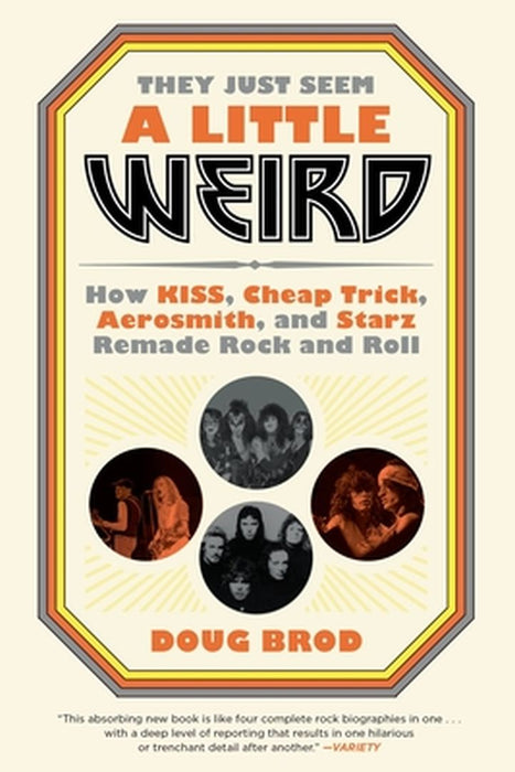 They Just Seem a Little Weird: How Kiss, Cheap Trick, Aerosmith, and Starz Remade Rock and Roll by Doug Brod