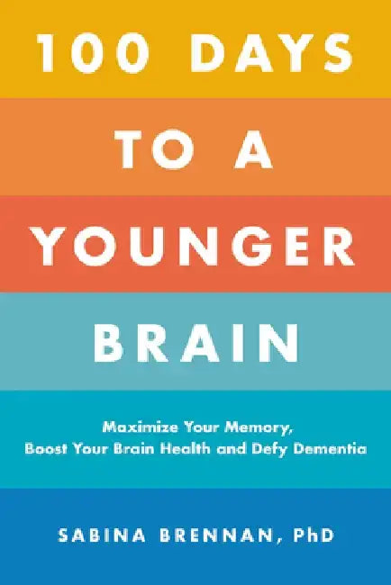 100 Days to a Younger Brain: Maximize Your Memory, Boost Your Brain Health, and Defy Dementia by Sabina Brennan
