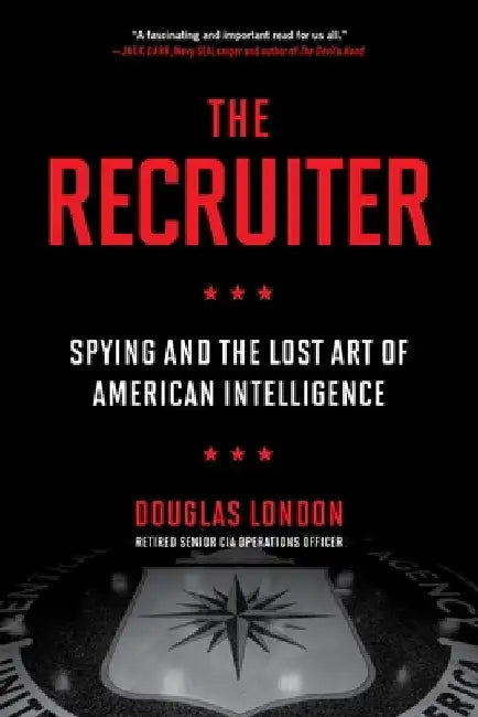 The Recruiter: Spying and the Lost Art of American Intelligence by Douglas London