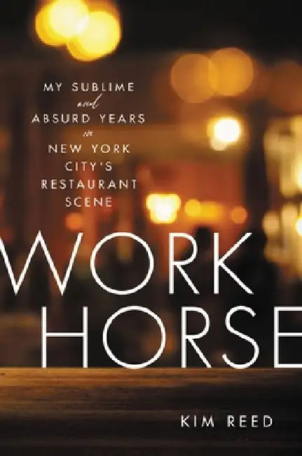 Workhorse: My Sublime and Absurd Years in New York City's Restaurant Scene by Kim Reed