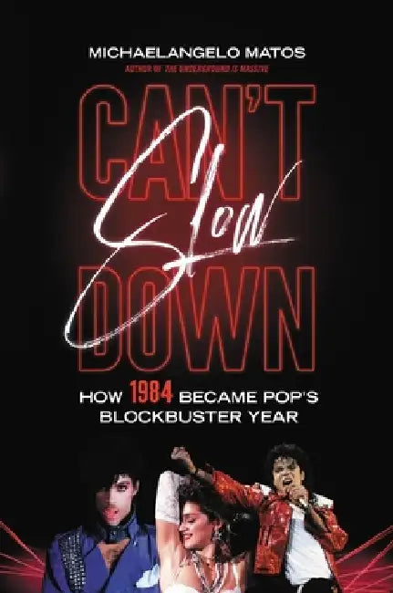 Can't Slow Down: How 1984 Became Pop's Blockbuster Year by Michaelangelo Matos
