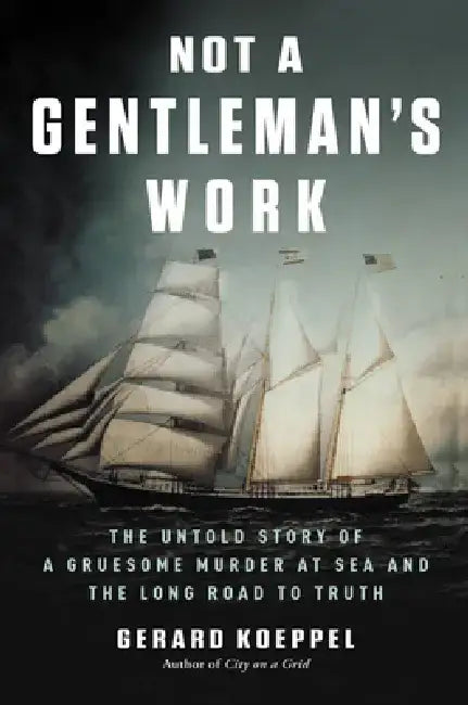 Not a Gentleman's Work: The Untold Story of a Gruesome Murder at Sea and the Long Road to Truth by Gerard Koeppel