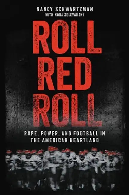 Roll Red Roll: Rape, Power, and Football in the American Heartland by Nancy Schwartzman