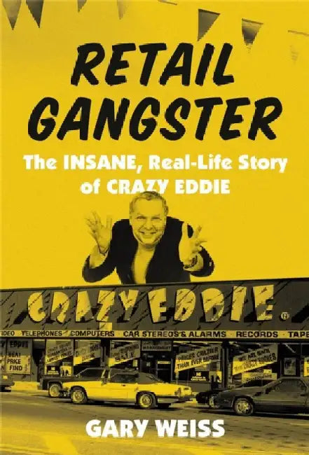 Retail Gangster: The Insane, Real-Life Story of Crazy Eddie by Gary Weiss