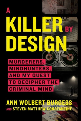 A Killer by Design: Murderers, Mindhunters, and My Quest to Decipher the Criminal Mind by Ann Wolbert Burgess