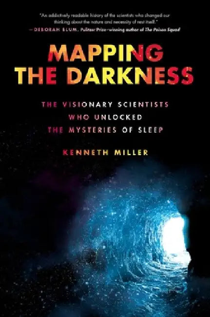 Mapping the Darkness: The Visionary Scientists Who Unlocked the Mysteries of Sleep by Kenneth Miller