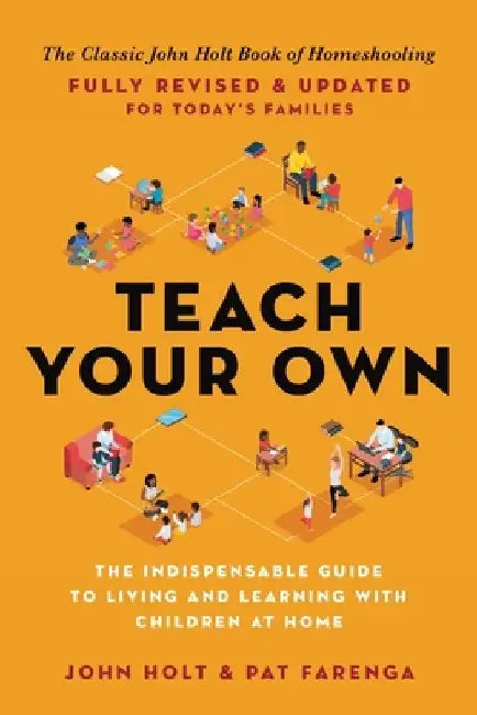 Teach Your Own: The John Holt Book of Home Schooling by John Holt