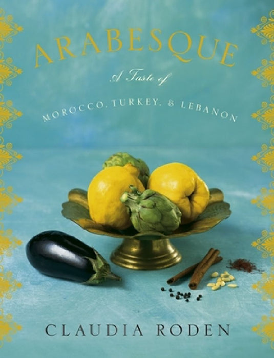 Arabesque: A Taste of Morocco, Turkey, and Lebanon: A Cookbook by Claudia Roden